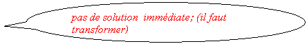 Bulle ronde: pas de solution  immdiate; (il faut transformer)