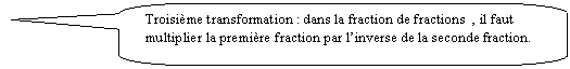 Rectangle  coins arrondis: Troisime transformation : dans la fraction de fractions  , il faut multiplier la premire fraction par linverse de la seconde fraction.